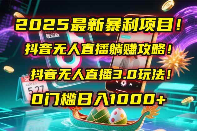 2025最新暴利项目！抖音无人直播躺赚攻略！抖音无人直播3.0玩法！0门槛